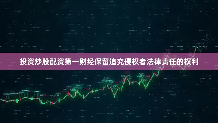 投资炒股配资第一财经保留追究侵权者法律责任的权利
