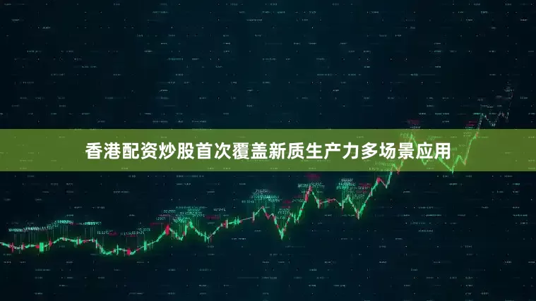 香港配资炒股首次覆盖新质生产力多场景应用