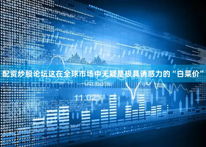 配资炒股论坛这在全球市场中无疑是极具诱惑力的“白菜价”