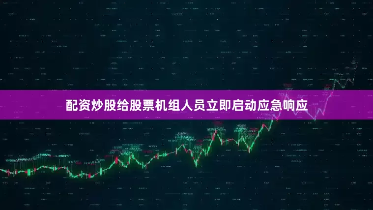 配资炒股给股票机组人员立即启动应急响应