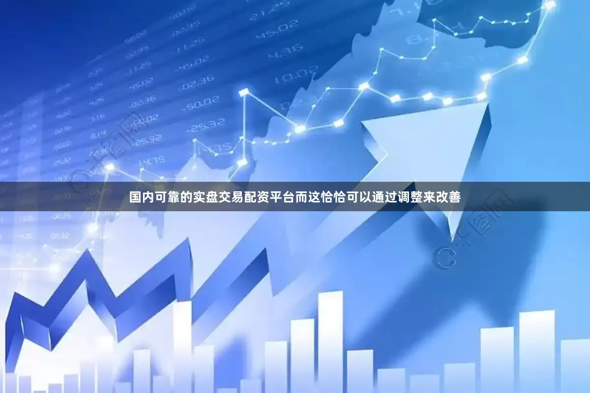 国内可靠的实盘交易配资平台而这恰恰可以通过调整来改善