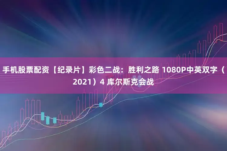手机股票配资【纪录片】彩色二战：胜利之路 1080P中英双字（2021）4 库尔斯克会战