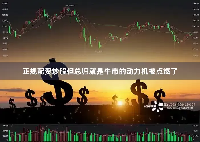 正规配资炒股但总归就是牛市的动力机被点燃了