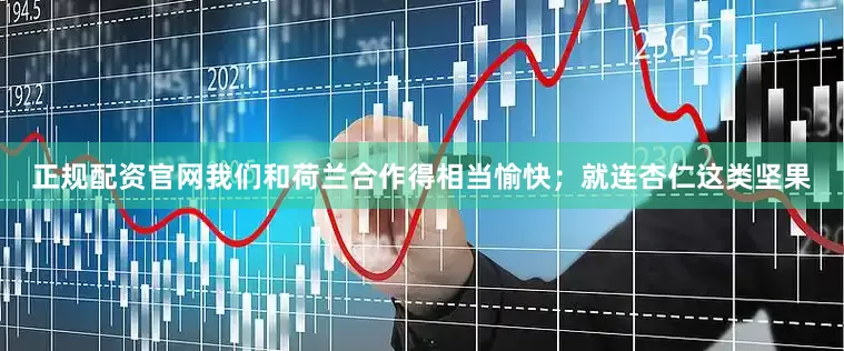 正规配资官网我们和荷兰合作得相当愉快；就连杏仁这类坚果