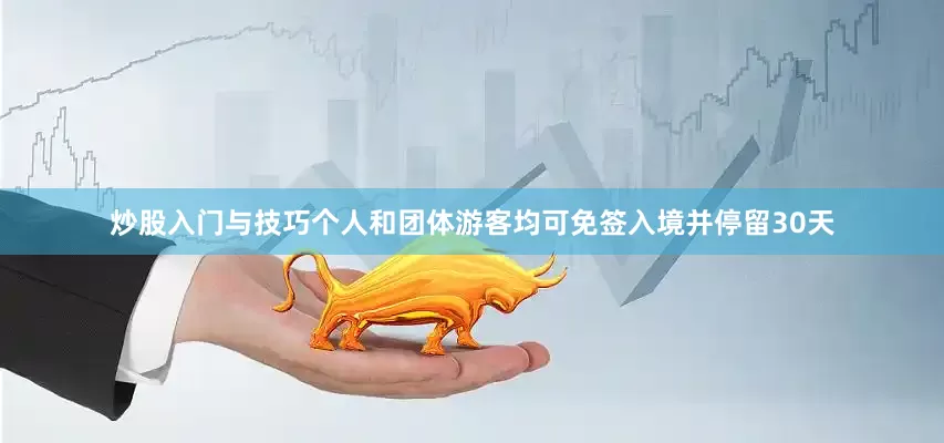 炒股入门与技巧个人和团体游客均可免签入境并停留30天