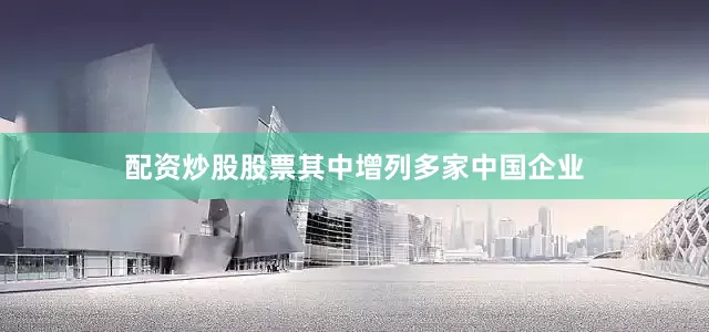 配资炒股股票其中增列多家中国企业