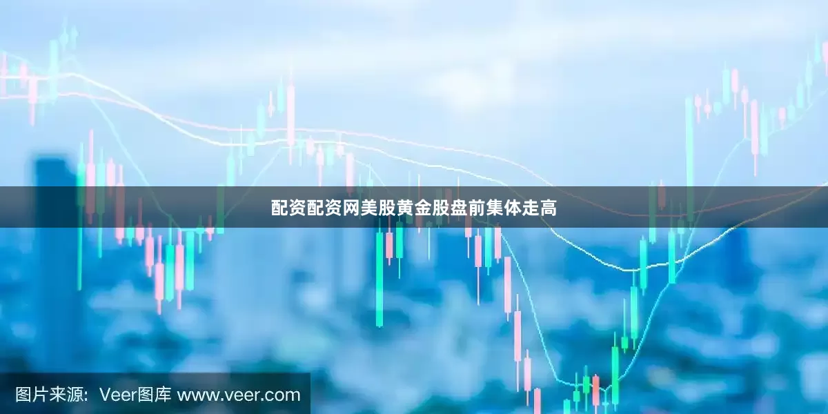 配资配资网美股黄金股盘前集体走高
