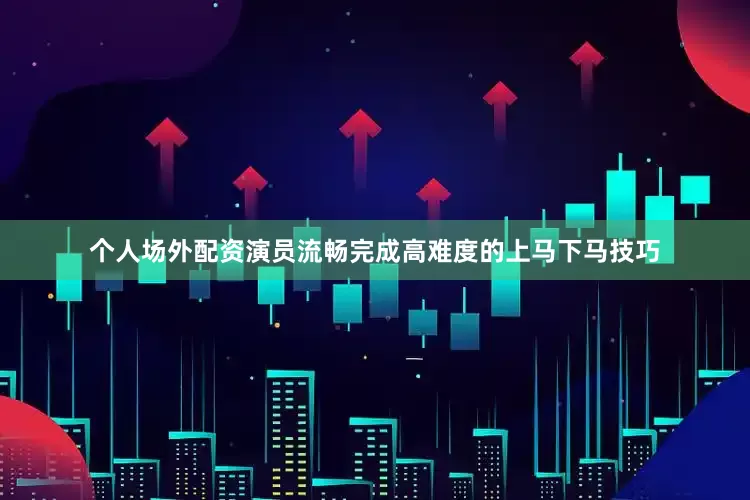 个人场外配资演员流畅完成高难度的上马下马技巧