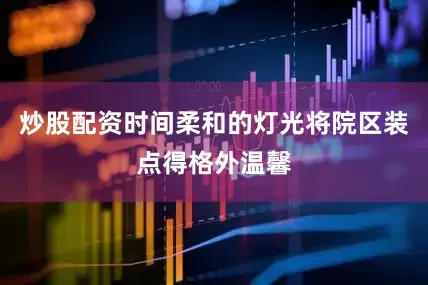 炒股配资时间柔和的灯光将院区装点得格外温馨