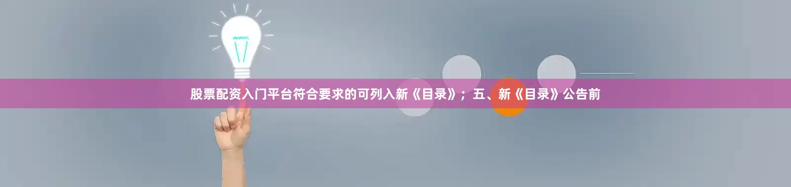 股票配资入门平台符合要求的可列入新《目录》；五、新《目录》公告前