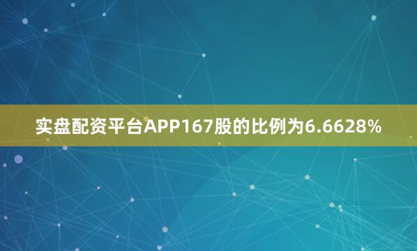 实盘配资平台APP167股的比例为6.6628%