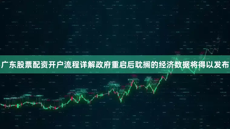 广东股票配资开户流程详解 政府重启后耽搁的经济数据将得以发布