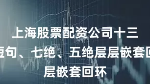 上海股票配资公司十三字短句、七绝、五绝层层嵌套回环