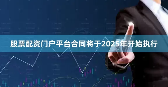 股票配资门户平台合同将于2025年开始执行