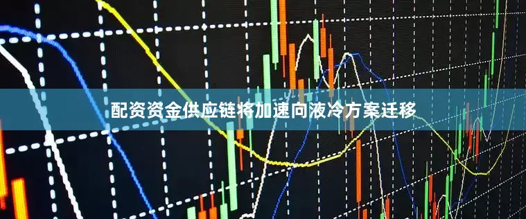 配资资金供应链将加速向液冷方案迁移