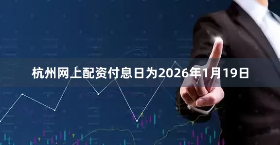 杭州网上配资付息日为2026年1月19日